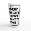 "Sorry I'm Late. I Didn't Want To Come" - White Latte 17oz Ceramic Mug