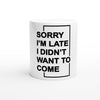 "Sorry I'm Late. I Didn't Want To Come" - White 11oz Ceramic Mug