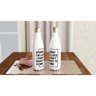"Sorry I'm Late. I Didn't Want To Come" - White 17oz Stainless Steel Water Bottle