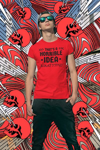 "That's a horrible Idea. What Time?" - T-Shirt (DT)