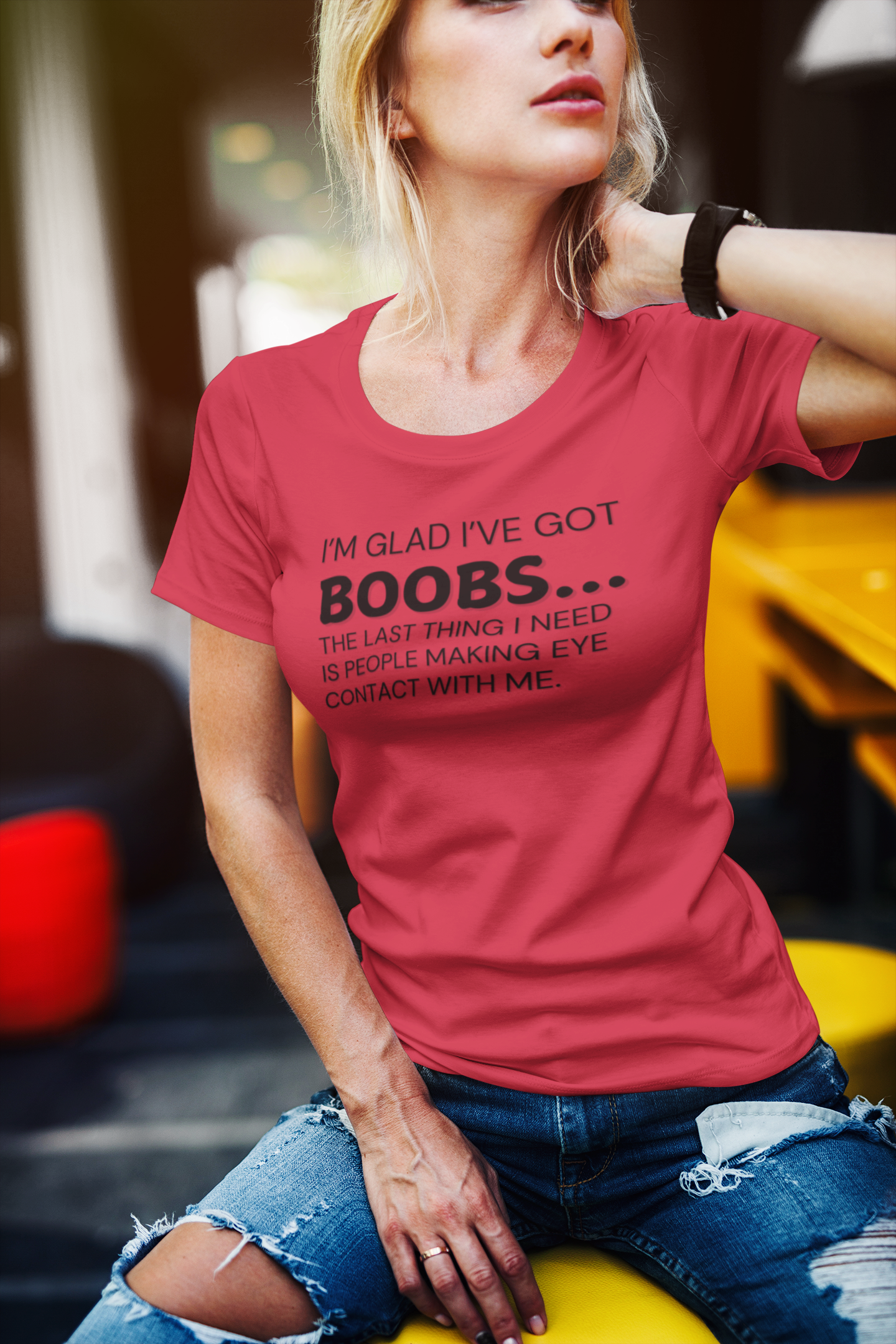 "I’m glad I’ve got boobs...the last thing I need is people making eye contact with me." - T-Shirt (DT)