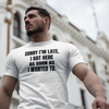 "Sorry I'm Late. I Got Here As Soon As I Wanted To." - T-shirt (DT)
