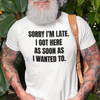 "Sorry I'm Late. I Got Here As Soon As I Wanted To." - T-shirt (DT)
