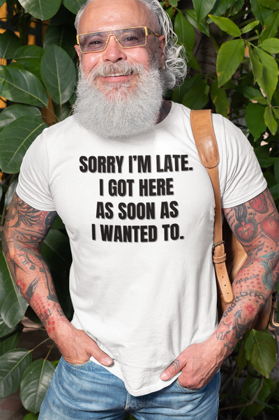 "Sorry I'm Late. I Got Here As Soon As I Wanted To." - T-shirt (DT)