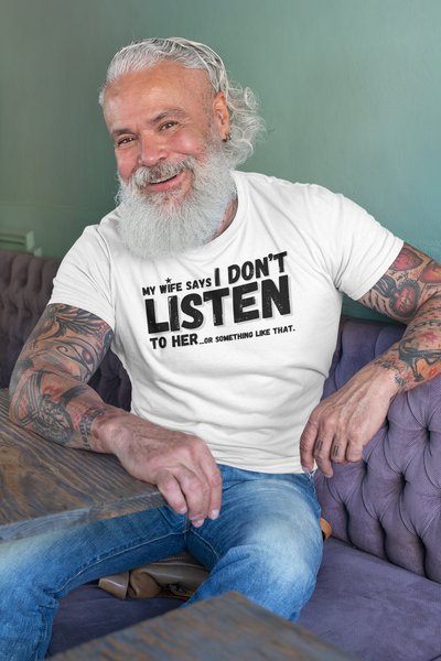 "My Wife Says I don't Listen To Her...or something like that" - T-Shirt (DT)