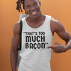 "That's Too Much Bacon" said no one ever - Tank Top (DT)