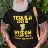 "Tequila Goes In. Wisdom Comes Out/ Has Left The Building" - T-Shirt (GT)