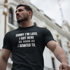 "Sorry I'm Late. I Got Here As Soon As I Wanted To." - T-shirt (LT)