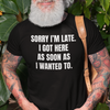 "Sorry I'm Late. I Got Here As Soon As I Wanted To." - T-shirt (LT)