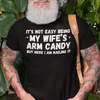 "It's not easy being my wifes arm candy" - T-Shirt (LT)