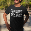 "It's not easy being my wifes arm candy" - T-Shirt (LT)