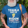 "Tequila Goes In. Wisdom Comes Out/ Has Left The Building" - T-Shirt (LT)