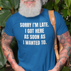 "Sorry I'm Late. I Got Here As Soon As I Wanted To." - T-shirt (LT)