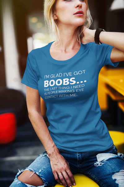 "I’m glad I’ve got boobs...the last thing I need is people making eye contact with me" - T-Shirt (LT)