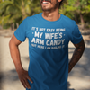 "It's not easy being my wifes arm candy" - T-Shirt (LT)