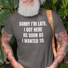 "Sorry I'm Late. I Got Here As Soon As I Wanted To." - T-shirt (LT)