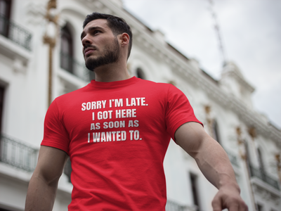 "Sorry I'm Late. I Got Here As Soon As I Wanted To." - T-shirt (LT)