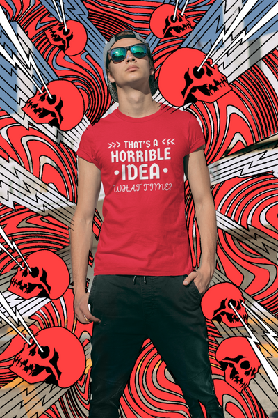 "That's a Horrible Idea. What Time?" - T-Shirt (LT)
