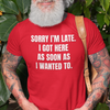 "Sorry I'm Late. I Got Here As Soon As I Wanted To." - T-shirt (LT)