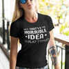 "That's a Horrible Idea. What Time?" - T-Shirt (LT)