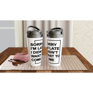 "Sorry I'm Late. I Didn't Want To Come" - White 15oz Stainless Steel Travel Mug