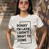 "Sorry I'm Late. I didn't want to come" - T-Shirt (DT)