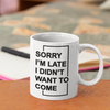 "Sorry I'm Late. I Didn't Want To Come" - White 11oz Ceramic Mug