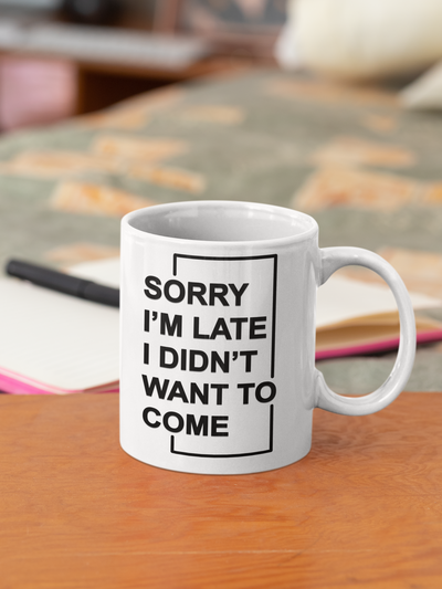 "Sorry I'm Late. I Didn't Want To Come" - White 11oz Ceramic Mug