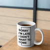 "Sorry I'm Late. I Didn't Want To Come" - White 11oz Ceramic Mug