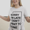 "Sorry I'm Late. I didn't want to come" - T-Shirt (DT)