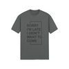 "Sorry I'm Late. I didn't want to come" - T-Shirt (DT)