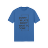 "Sorry I'm Late. I didn't want to come" - T-Shirt (DT)