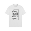 "Sorry I'm Late. I didn't want to come" - T-Shirt (DT)