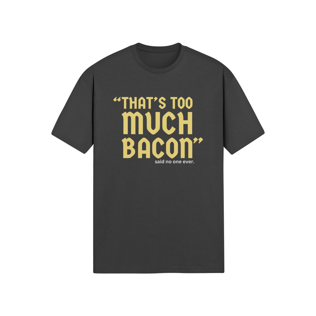 "That's Too Much Bacon" said no one ever - T-Shirt (GT)