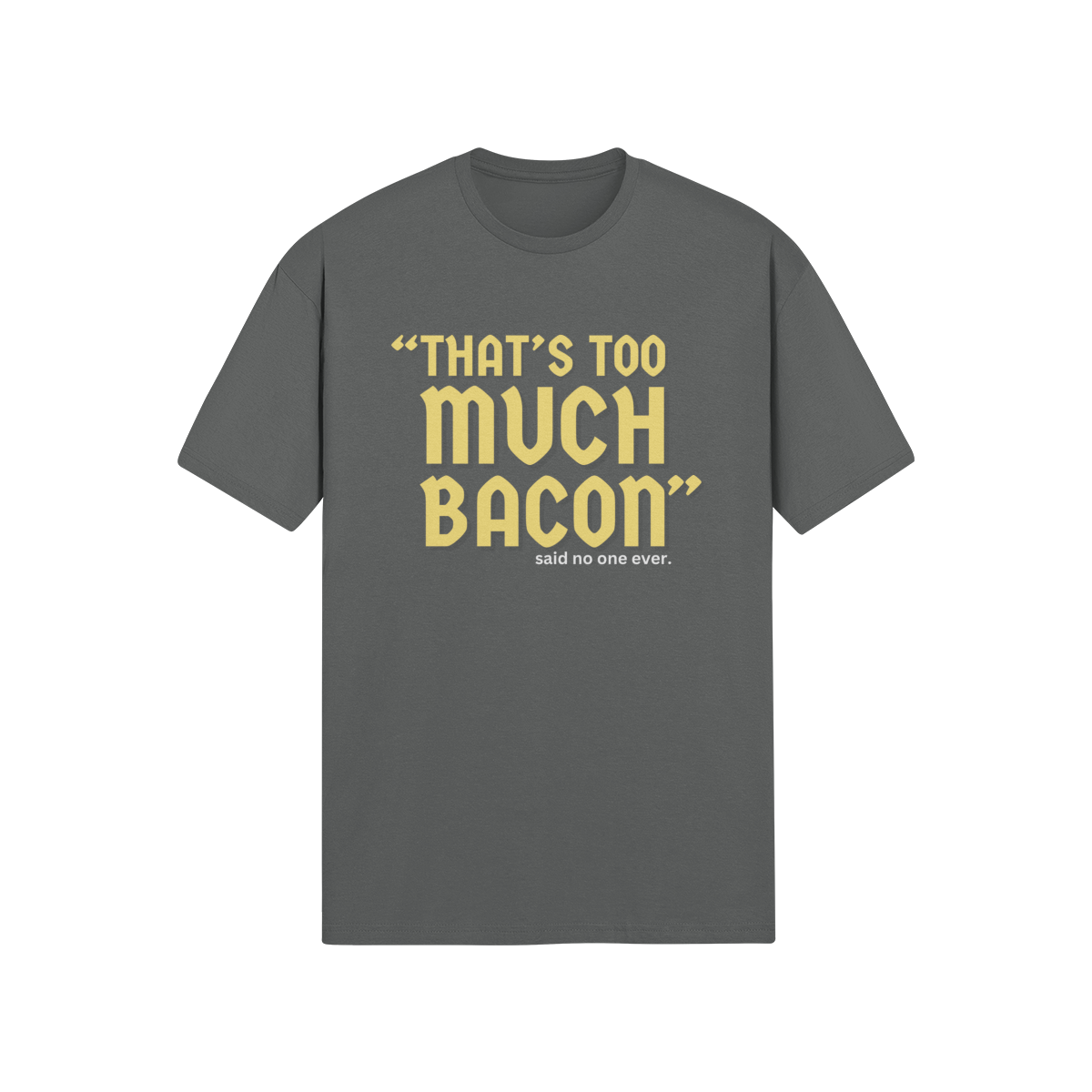 "That's Too Much Bacon" said no one ever - T-Shirt (GT)