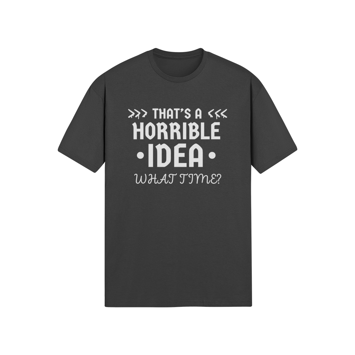 "That's a Horrible Idea. What Time?" - T-Shirt (LT)