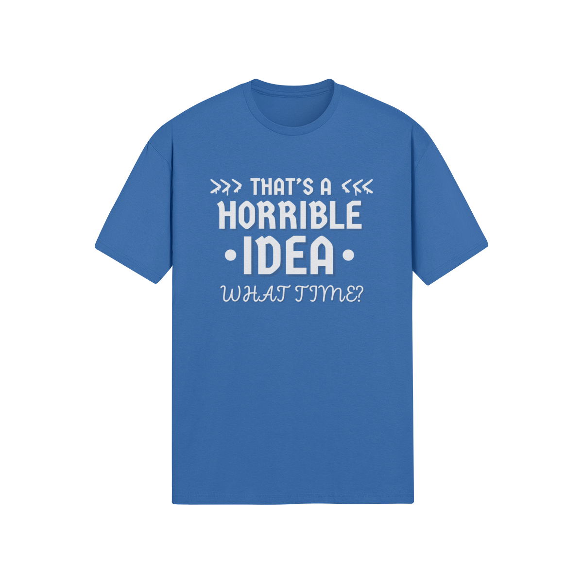 "That's a Horrible Idea. What Time?" - T-Shirt (LT)