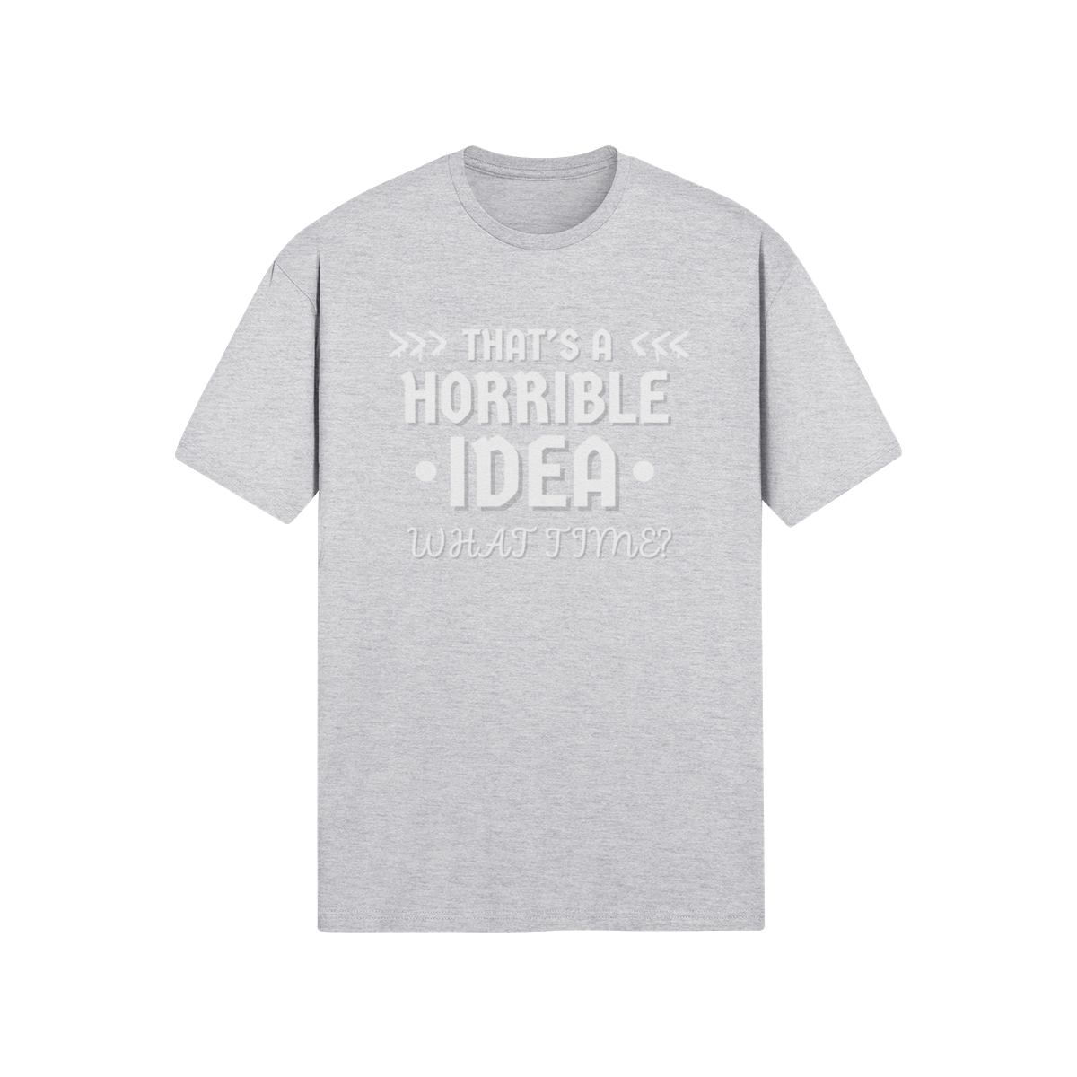"That's a Horrible Idea. What Time?" - T-Shirt (LT)