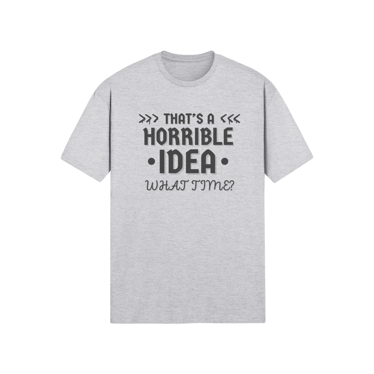 "That's a horrible Idea. What Time?" - T-Shirt (DT)