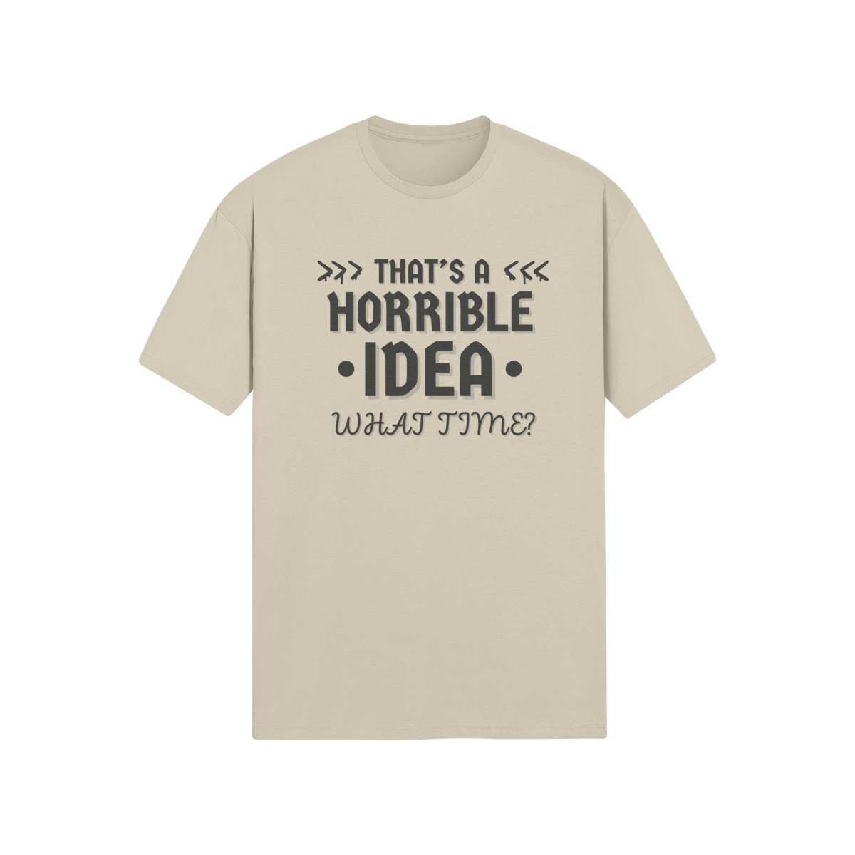 "That's a horrible Idea. What Time?" - T-Shirt (DT)