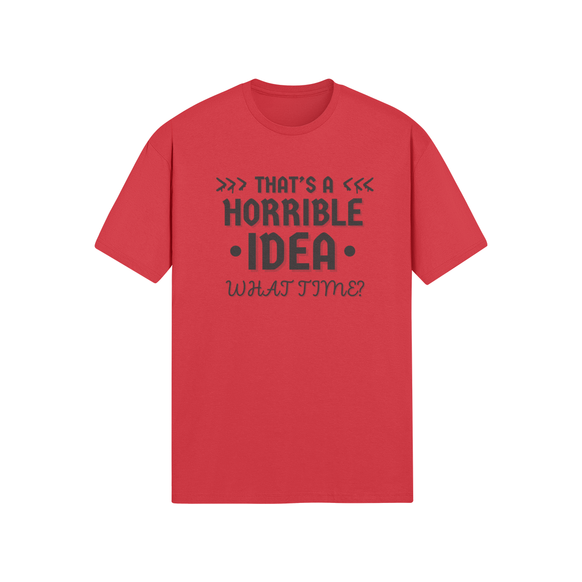 "That's a horrible Idea. What Time?" - T-Shirt (DT)