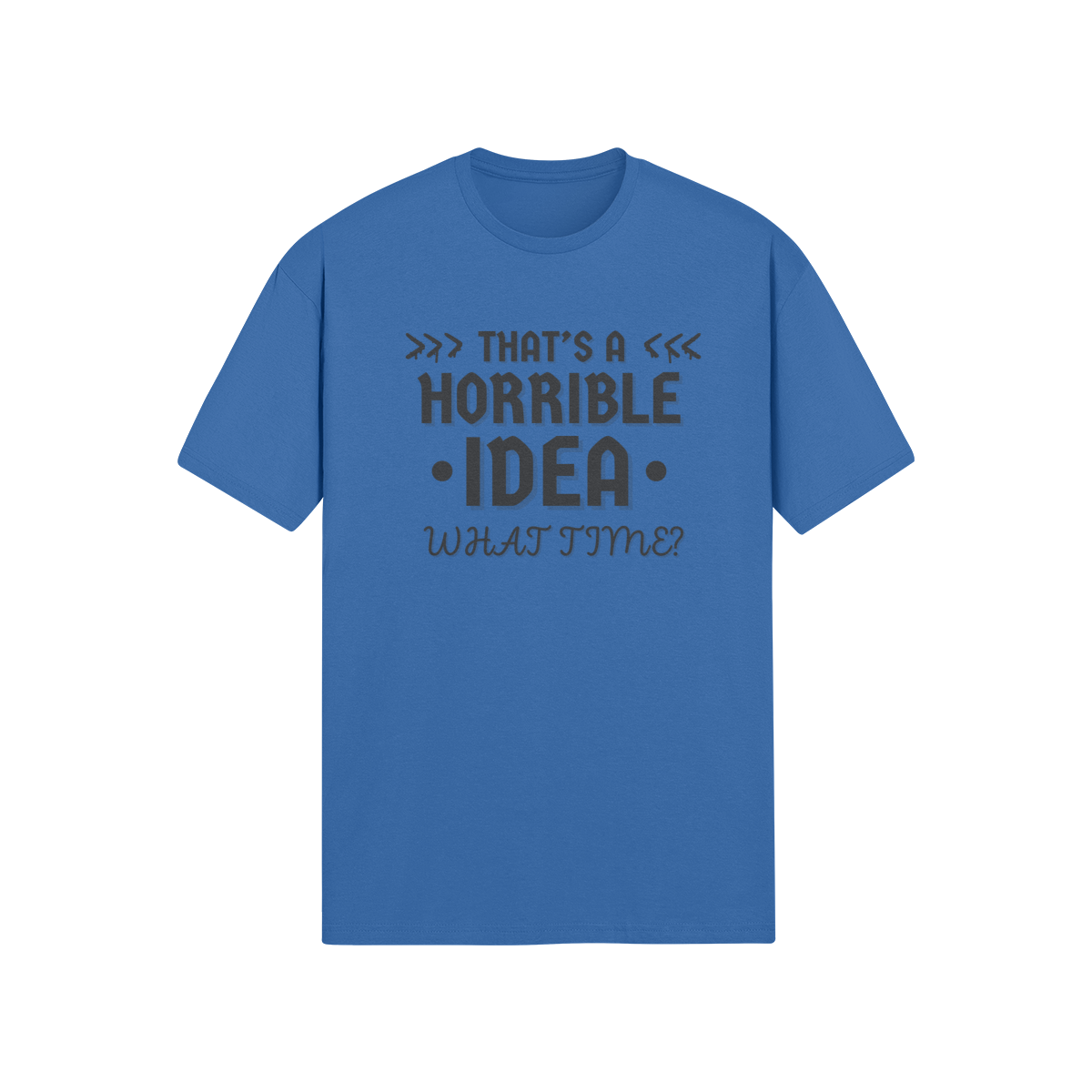 "That's a horrible Idea. What Time?" - T-Shirt (DT)