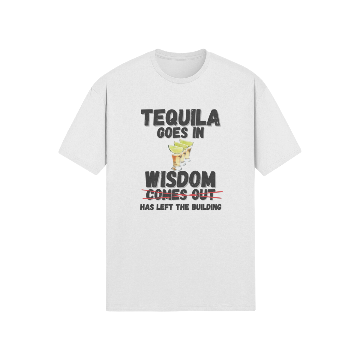 "Tequila Goes In. Wisdom Comes Out/ Has Left The Building" - T-Shirt (DT)