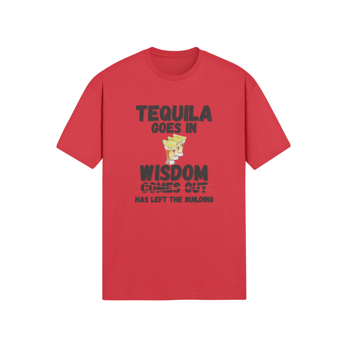 "Tequila Goes In. Wisdom Comes Out/ Has Left The Building" - T-Shirt (DT)