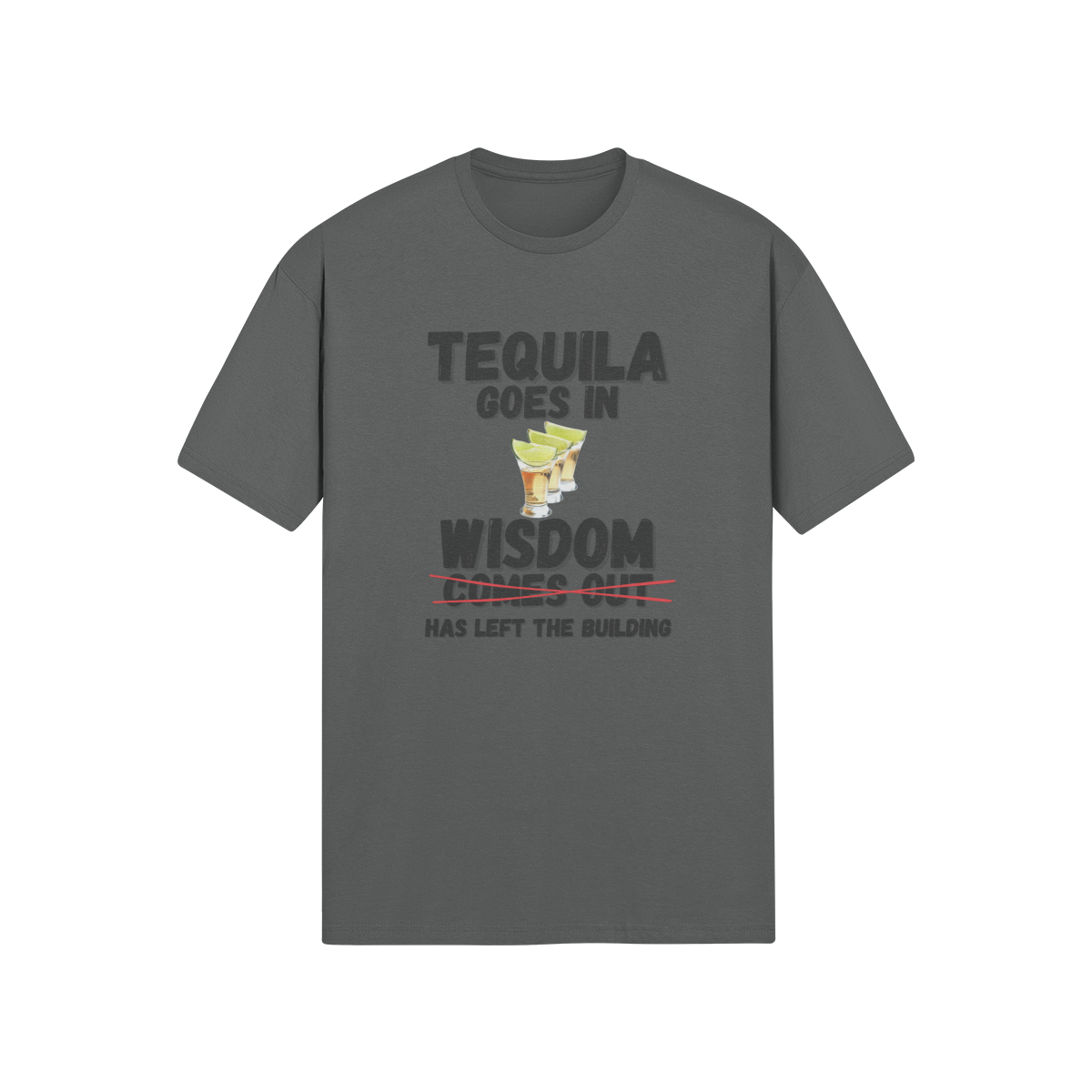 "Tequila Goes In. Wisdom Comes Out/ Has Left The Building" - T-Shirt (DT)