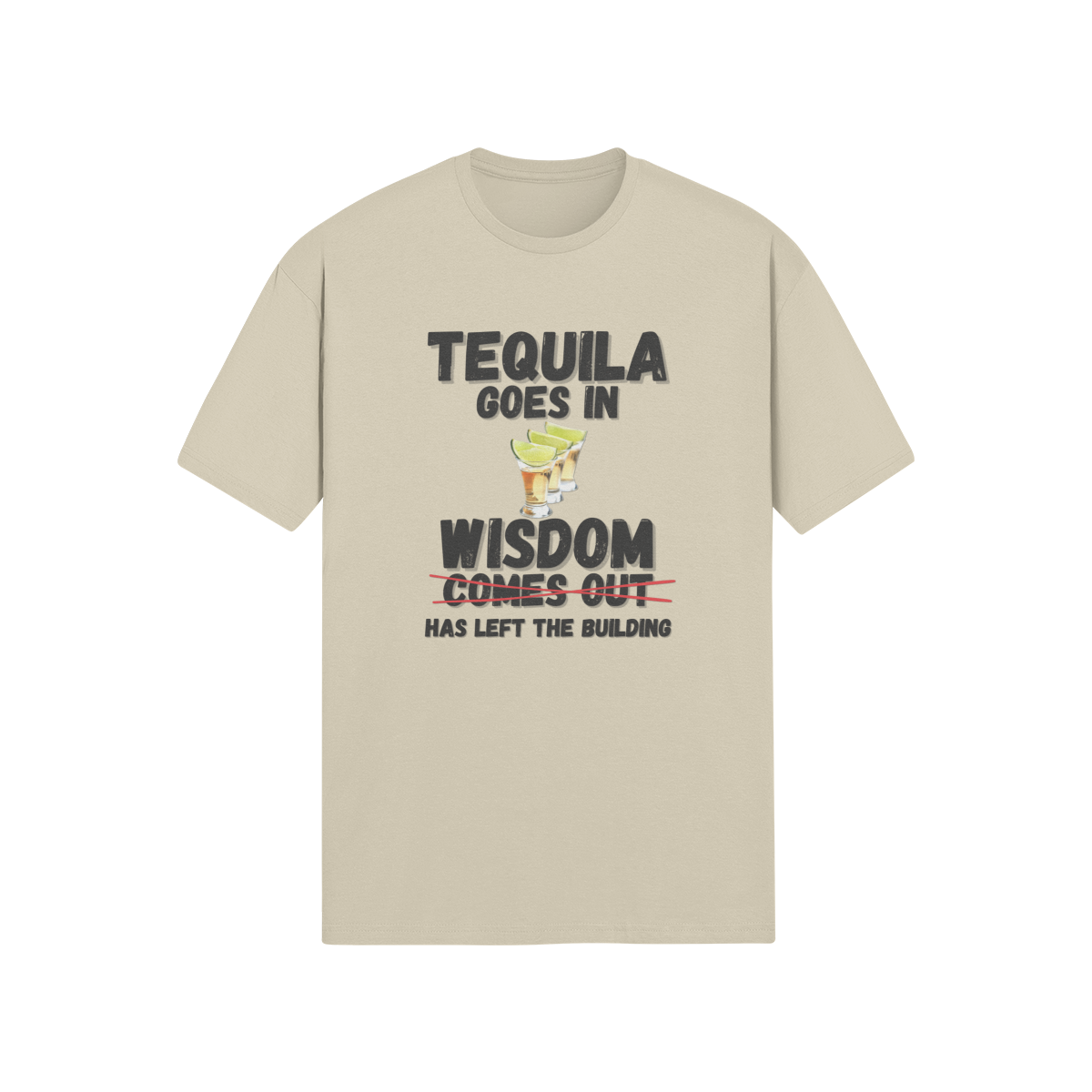 "Tequila Goes In. Wisdom Comes Out/ Has Left The Building" - T-Shirt (DT)