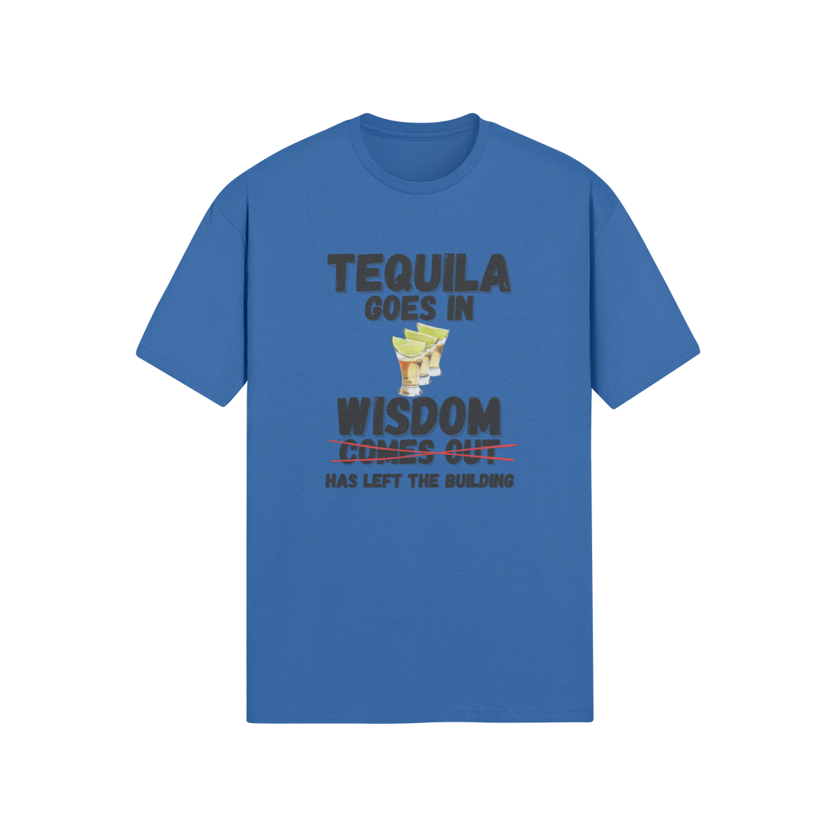 "Tequila Goes In. Wisdom Comes Out/ Has Left The Building" - T-Shirt (DT)