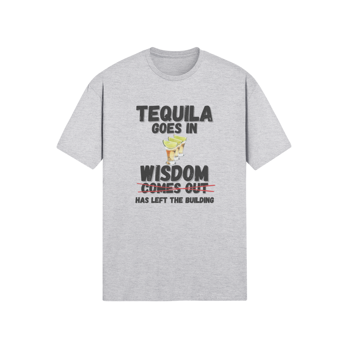 "Tequila Goes In. Wisdom Comes Out/ Has Left The Building" - T-Shirt (DT)