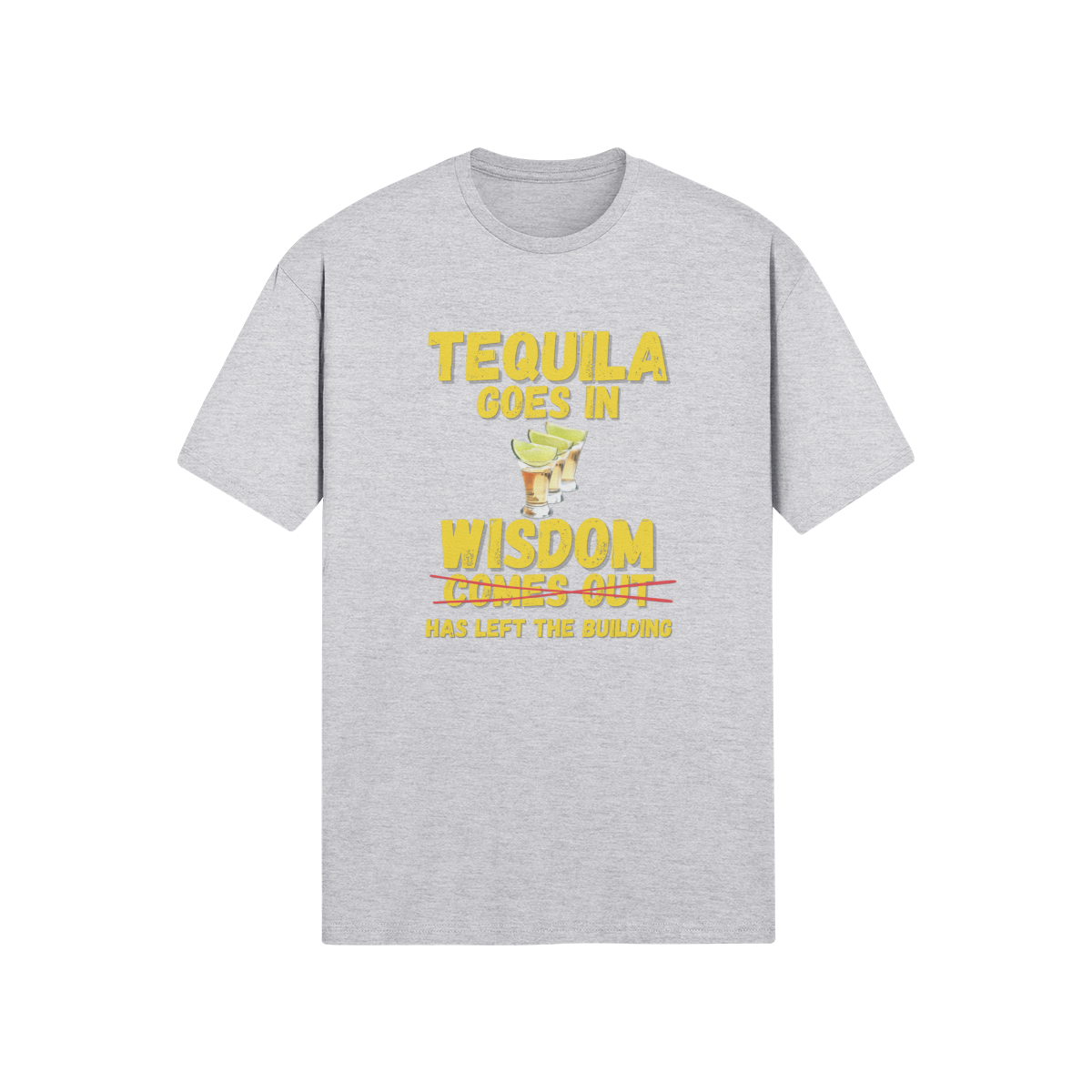 "Tequila Goes In. Wisdom Comes Out/ Has Left The Building" - T-Shirt (GT)