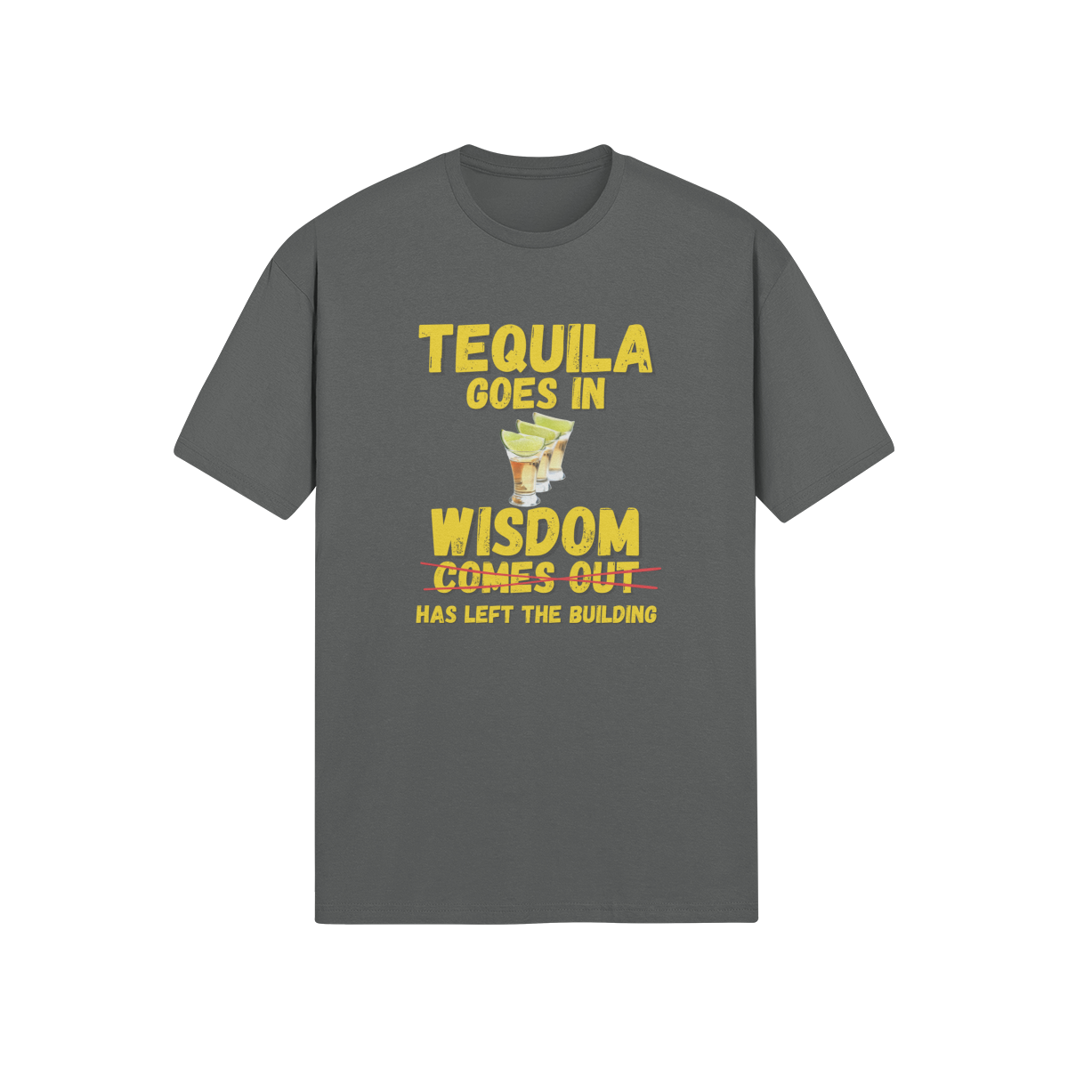 "Tequila Goes In. Wisdom Comes Out/ Has Left The Building" - T-Shirt (GT)